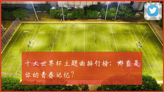 十大世界杯主题曲排行榜：哪首是你的青春记忆？