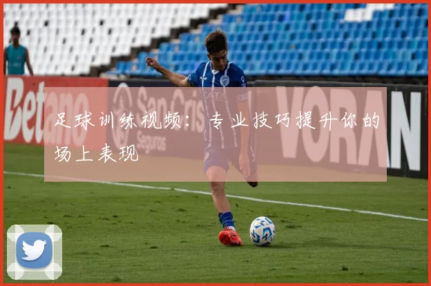 足球训练视频：专业技巧提升你的场上表现