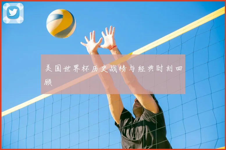 美国世界杯历史战绩与经典时刻回顾