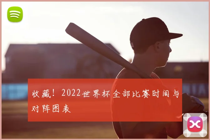 收藏!2022世界杯全部比赛时间与对阵图表