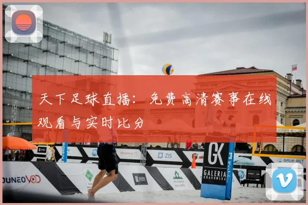 天下足球直播：免费高清赛事在线观看与实时比分