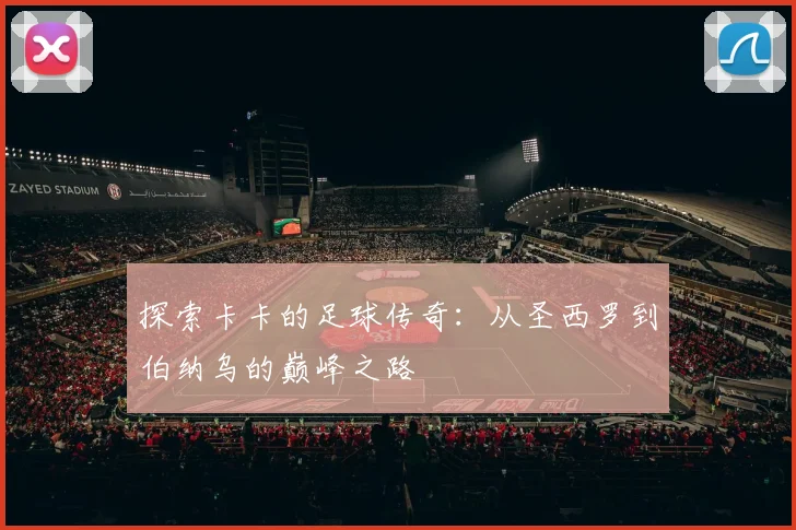 探索卡卡的足球传奇：从圣西罗到伯纳乌的巅峰之路