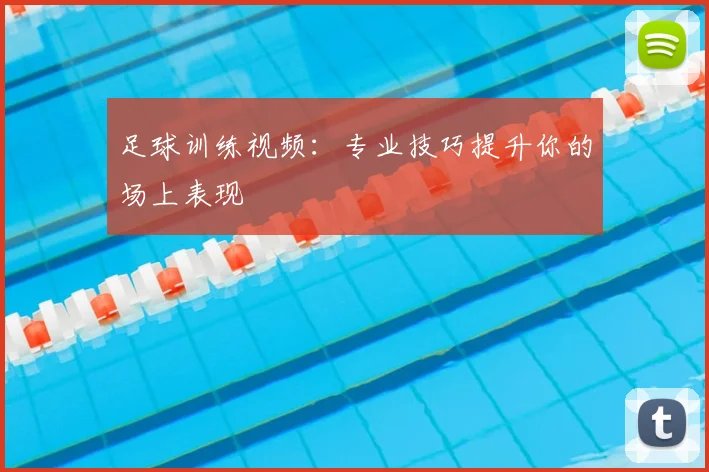 足球训练视频:专业技巧提升你的场上表现